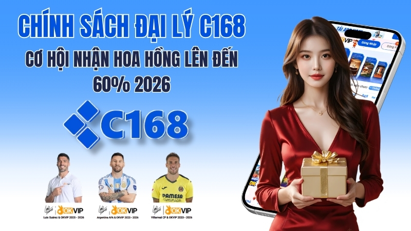 Chính Sách Đại Lý C168 – Cơ Hội Nhận Hoa Hồng Lên Đến 60% 2026